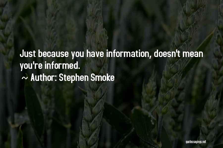 Stephen Smoke Quotes: Just Because You Have Information, Doesn't Mean You're Informed.