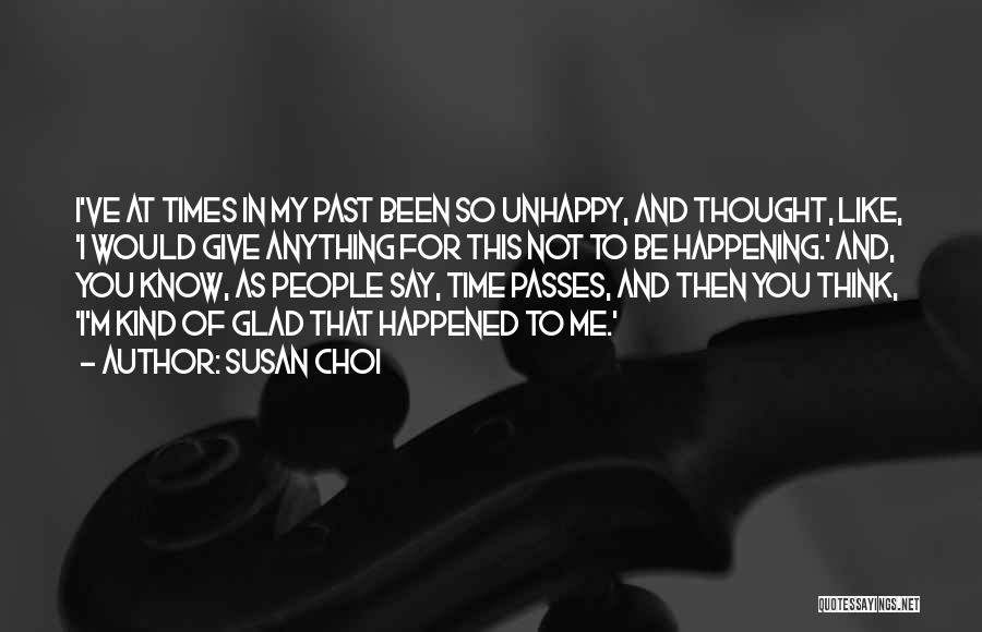 Susan Choi Quotes: I've At Times In My Past Been So Unhappy, And Thought, Like, 'i Would Give Anything For This Not To