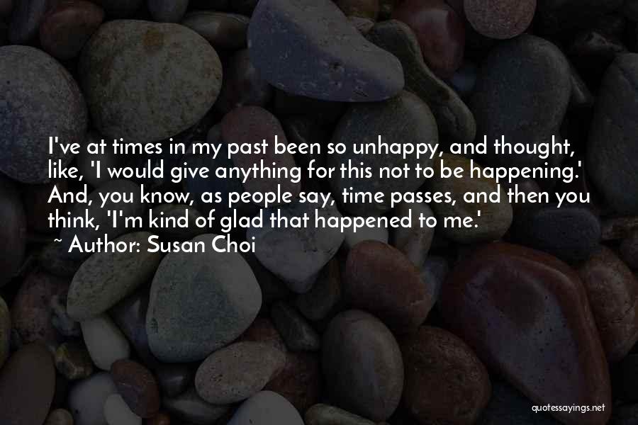 Susan Choi Quotes: I've At Times In My Past Been So Unhappy, And Thought, Like, 'i Would Give Anything For This Not To