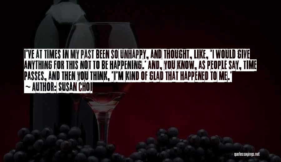 Susan Choi Quotes: I've At Times In My Past Been So Unhappy, And Thought, Like, 'i Would Give Anything For This Not To