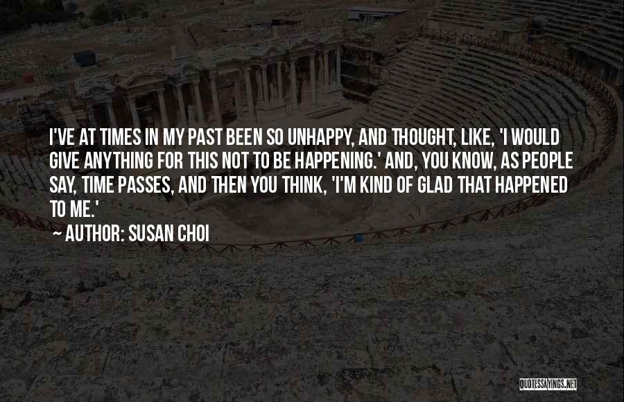 Susan Choi Quotes: I've At Times In My Past Been So Unhappy, And Thought, Like, 'i Would Give Anything For This Not To