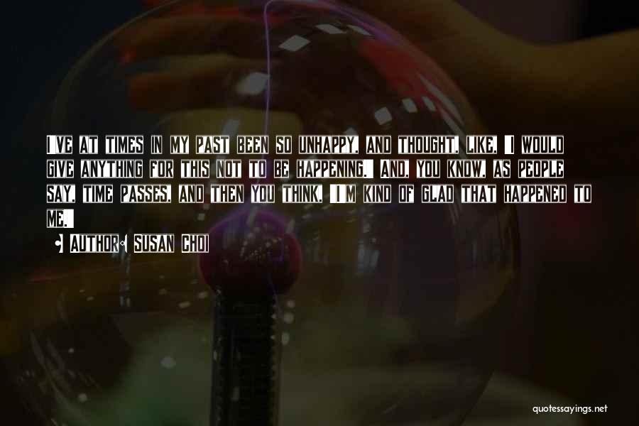 Susan Choi Quotes: I've At Times In My Past Been So Unhappy, And Thought, Like, 'i Would Give Anything For This Not To