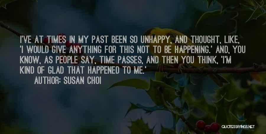 Susan Choi Quotes: I've At Times In My Past Been So Unhappy, And Thought, Like, 'i Would Give Anything For This Not To