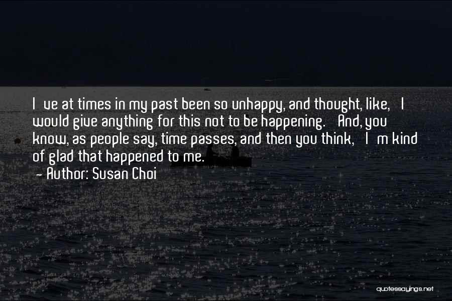 Susan Choi Quotes: I've At Times In My Past Been So Unhappy, And Thought, Like, 'i Would Give Anything For This Not To