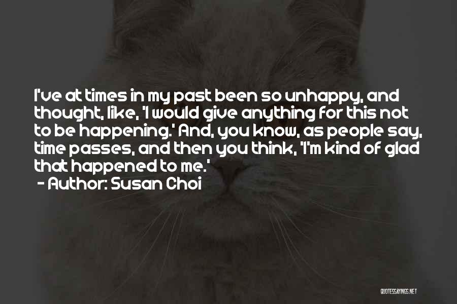 Susan Choi Quotes: I've At Times In My Past Been So Unhappy, And Thought, Like, 'i Would Give Anything For This Not To