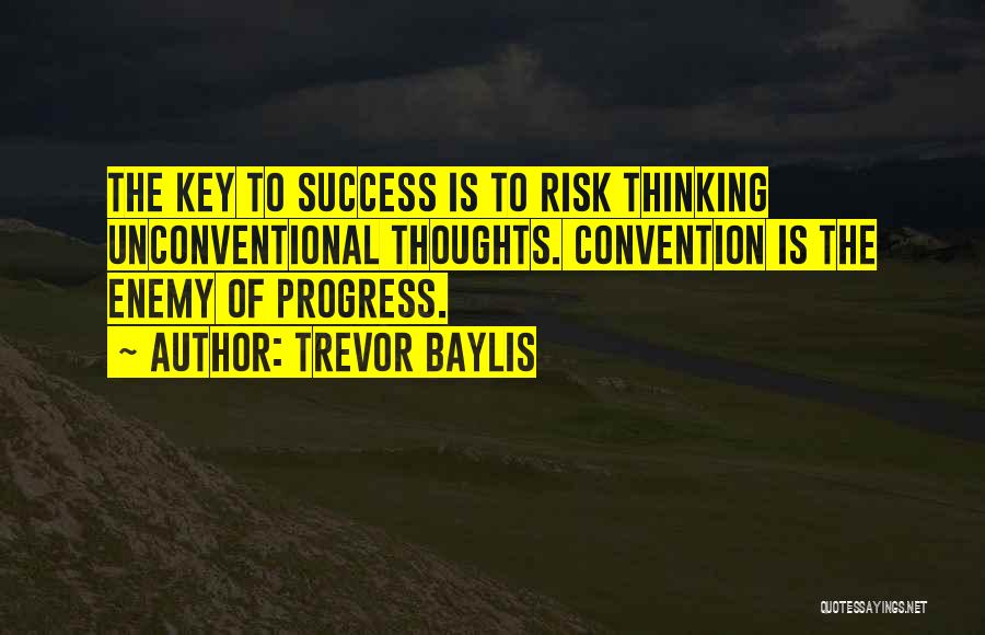 Trevor Baylis Quotes: The Key To Success Is To Risk Thinking Unconventional Thoughts. Convention Is The Enemy Of Progress.