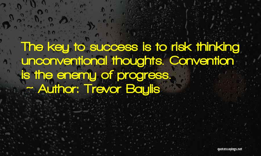 Trevor Baylis Quotes: The Key To Success Is To Risk Thinking Unconventional Thoughts. Convention Is The Enemy Of Progress.