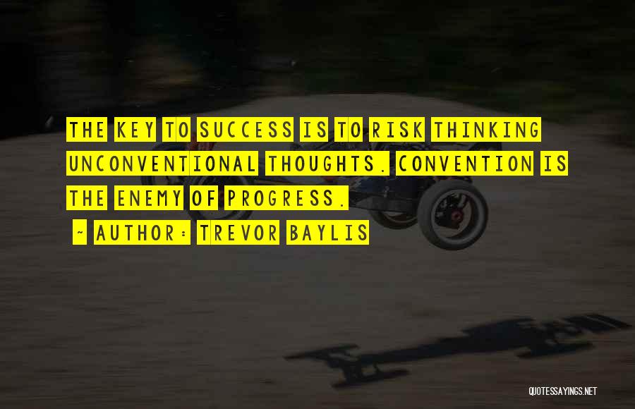 Trevor Baylis Quotes: The Key To Success Is To Risk Thinking Unconventional Thoughts. Convention Is The Enemy Of Progress.