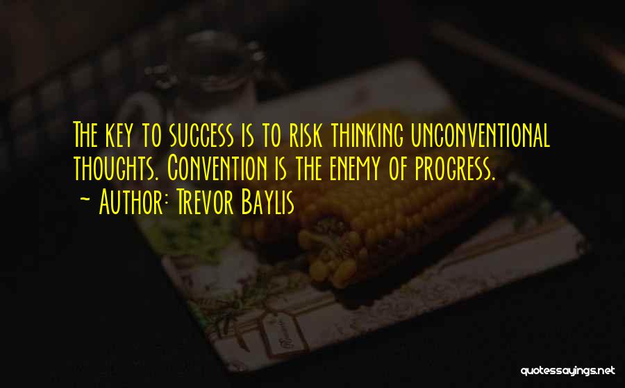 Trevor Baylis Quotes: The Key To Success Is To Risk Thinking Unconventional Thoughts. Convention Is The Enemy Of Progress.