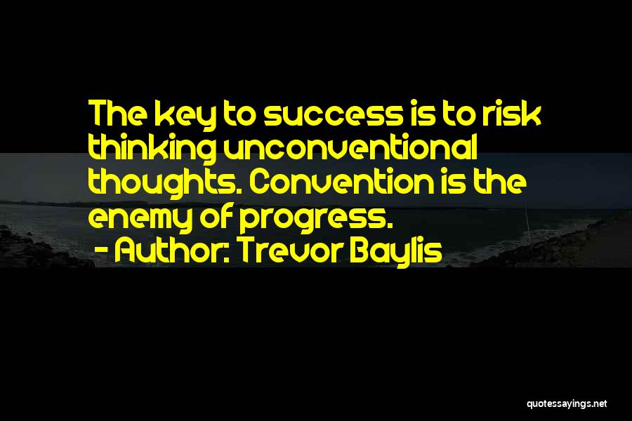 Trevor Baylis Quotes: The Key To Success Is To Risk Thinking Unconventional Thoughts. Convention Is The Enemy Of Progress.