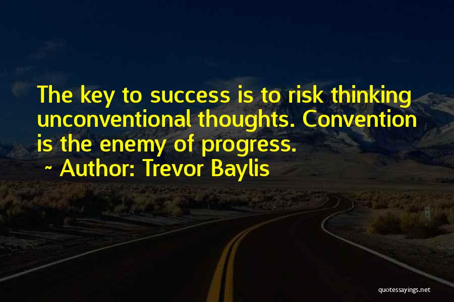 Trevor Baylis Quotes: The Key To Success Is To Risk Thinking Unconventional Thoughts. Convention Is The Enemy Of Progress.