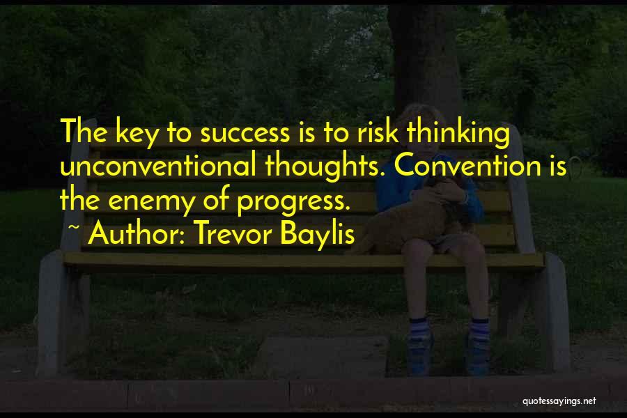 Trevor Baylis Quotes: The Key To Success Is To Risk Thinking Unconventional Thoughts. Convention Is The Enemy Of Progress.