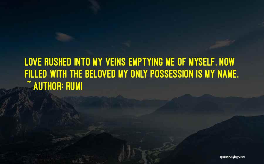 Rumi Quotes: Love Rushed Into My Veins Emptying Me Of Myself. Now Filled With The Beloved My Only Possession Is My Name.