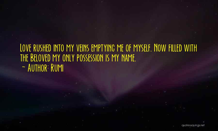 Rumi Quotes: Love Rushed Into My Veins Emptying Me Of Myself. Now Filled With The Beloved My Only Possession Is My Name.