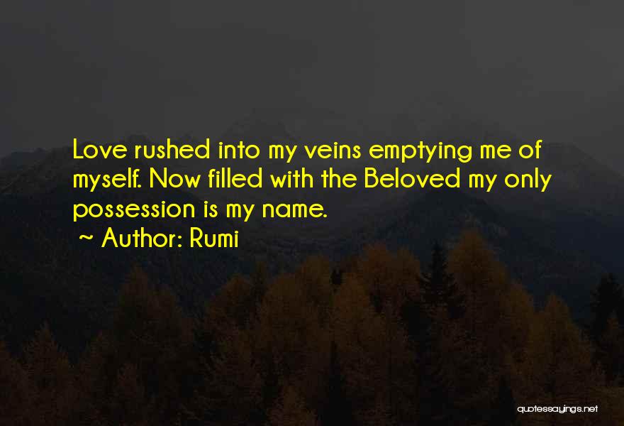 Rumi Quotes: Love Rushed Into My Veins Emptying Me Of Myself. Now Filled With The Beloved My Only Possession Is My Name.