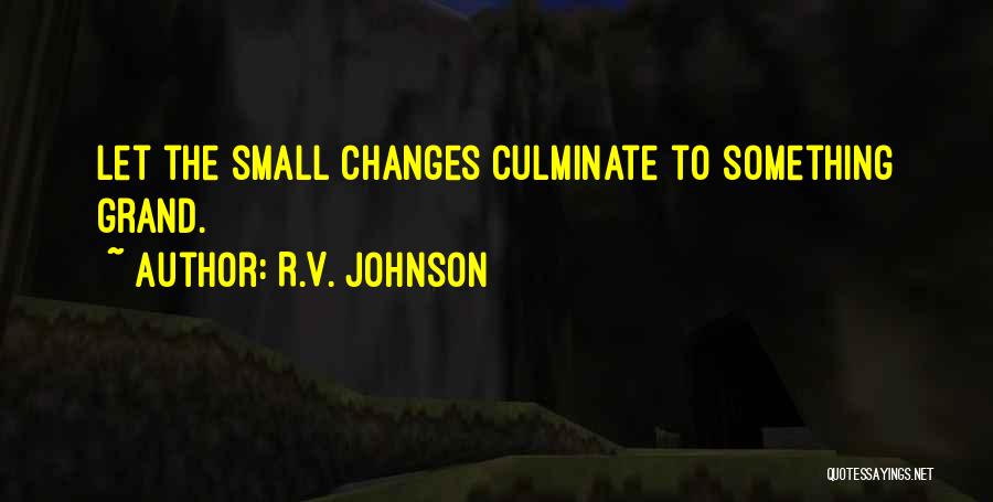 R.V. Johnson Quotes: Let The Small Changes Culminate To Something Grand.