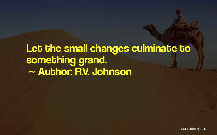 R.V. Johnson Quotes: Let The Small Changes Culminate To Something Grand.