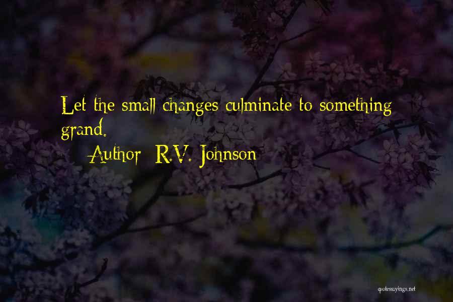 R.V. Johnson Quotes: Let The Small Changes Culminate To Something Grand.