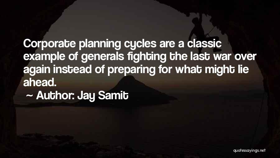 Jay Samit Quotes: Corporate Planning Cycles Are A Classic Example Of Generals Fighting The Last War Over Again Instead Of Preparing For What
