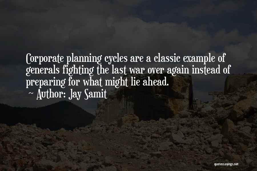 Jay Samit Quotes: Corporate Planning Cycles Are A Classic Example Of Generals Fighting The Last War Over Again Instead Of Preparing For What