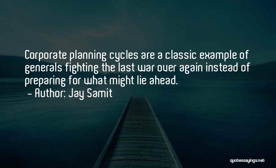 Jay Samit Quotes: Corporate Planning Cycles Are A Classic Example Of Generals Fighting The Last War Over Again Instead Of Preparing For What