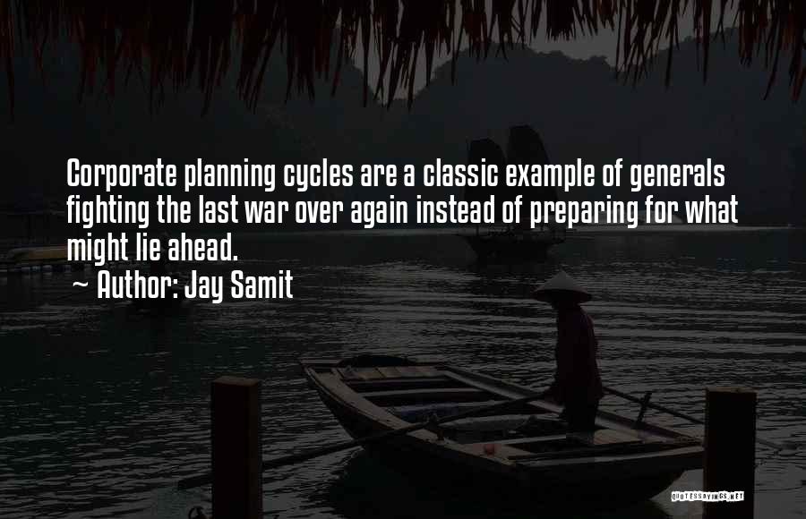 Jay Samit Quotes: Corporate Planning Cycles Are A Classic Example Of Generals Fighting The Last War Over Again Instead Of Preparing For What