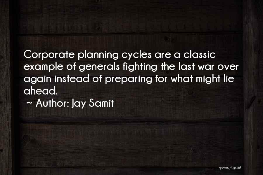Jay Samit Quotes: Corporate Planning Cycles Are A Classic Example Of Generals Fighting The Last War Over Again Instead Of Preparing For What