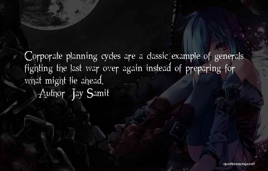 Jay Samit Quotes: Corporate Planning Cycles Are A Classic Example Of Generals Fighting The Last War Over Again Instead Of Preparing For What