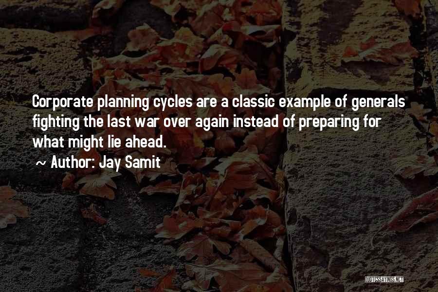 Jay Samit Quotes: Corporate Planning Cycles Are A Classic Example Of Generals Fighting The Last War Over Again Instead Of Preparing For What