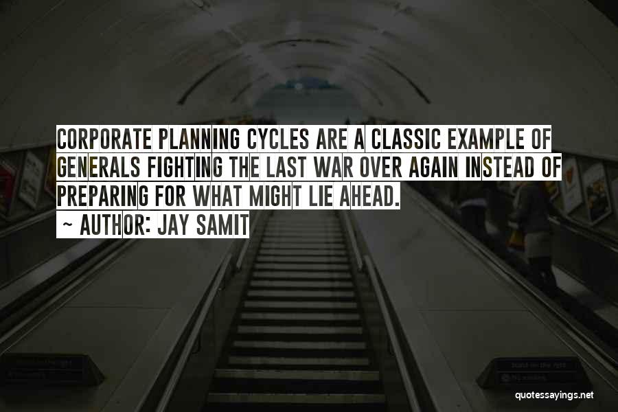 Jay Samit Quotes: Corporate Planning Cycles Are A Classic Example Of Generals Fighting The Last War Over Again Instead Of Preparing For What