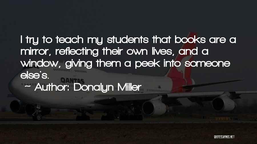 Donalyn Miller Quotes: I Try To Teach My Students That Books Are A Mirror, Reflecting Their Own Lives, And A Window, Giving Them