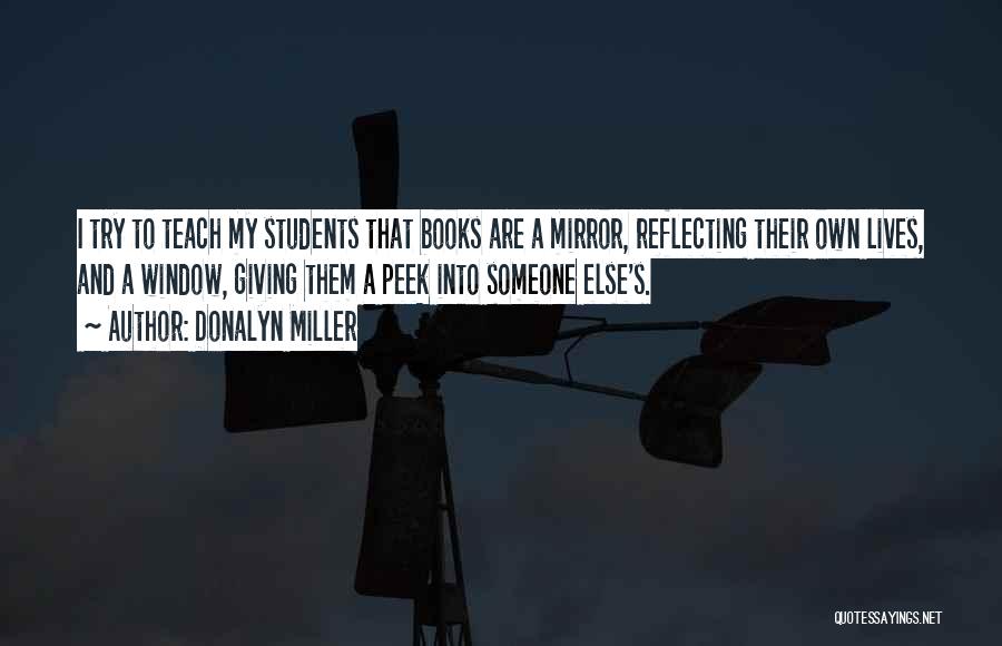 Donalyn Miller Quotes: I Try To Teach My Students That Books Are A Mirror, Reflecting Their Own Lives, And A Window, Giving Them
