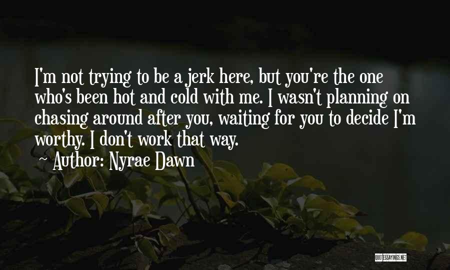 Nyrae Dawn Quotes: I'm Not Trying To Be A Jerk Here, But You're The One Who's Been Hot And Cold With Me. I