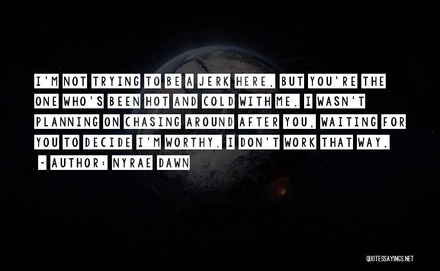 Nyrae Dawn Quotes: I'm Not Trying To Be A Jerk Here, But You're The One Who's Been Hot And Cold With Me. I