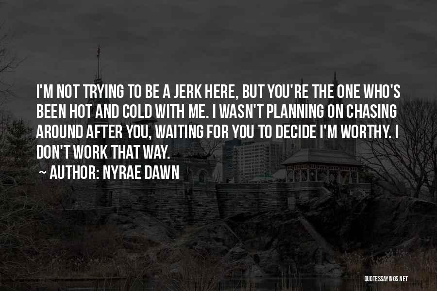 Nyrae Dawn Quotes: I'm Not Trying To Be A Jerk Here, But You're The One Who's Been Hot And Cold With Me. I