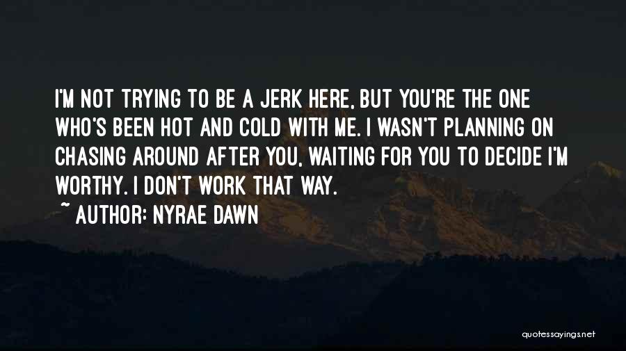 Nyrae Dawn Quotes: I'm Not Trying To Be A Jerk Here, But You're The One Who's Been Hot And Cold With Me. I