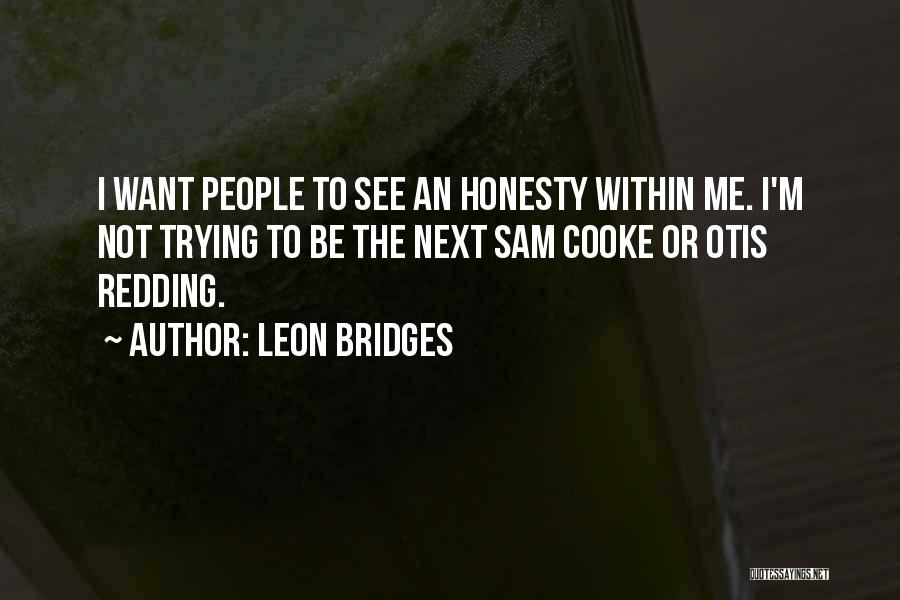 Leon Bridges Quotes: I Want People To See An Honesty Within Me. I'm Not Trying To Be The Next Sam Cooke Or Otis