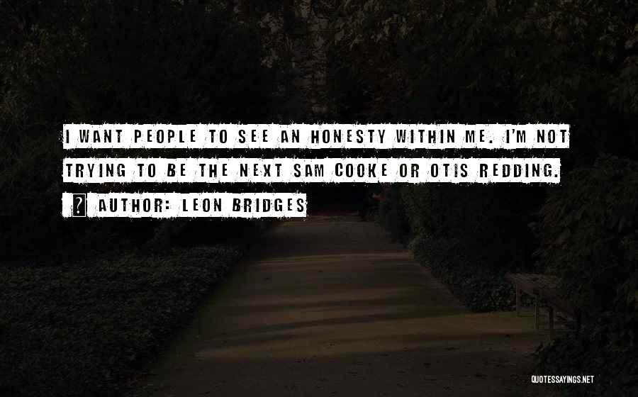 Leon Bridges Quotes: I Want People To See An Honesty Within Me. I'm Not Trying To Be The Next Sam Cooke Or Otis