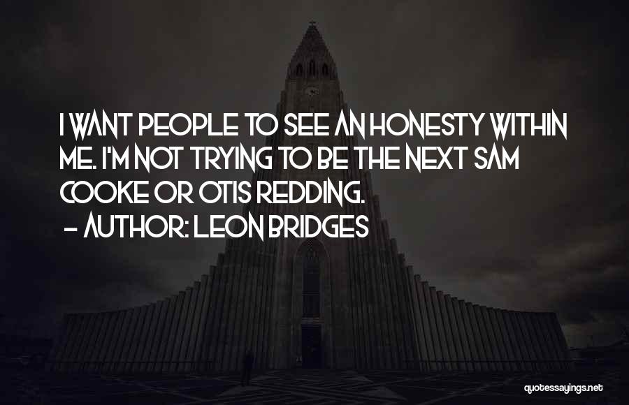 Leon Bridges Quotes: I Want People To See An Honesty Within Me. I'm Not Trying To Be The Next Sam Cooke Or Otis