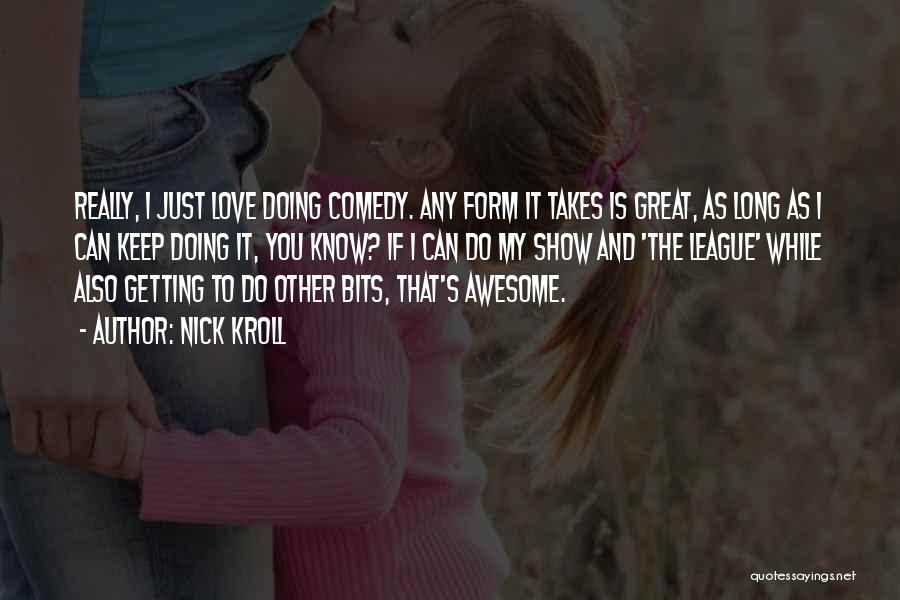 Nick Kroll Quotes: Really, I Just Love Doing Comedy. Any Form It Takes Is Great, As Long As I Can Keep Doing It,