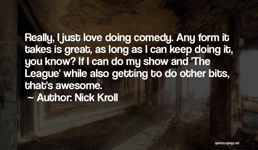 Nick Kroll Quotes: Really, I Just Love Doing Comedy. Any Form It Takes Is Great, As Long As I Can Keep Doing It,