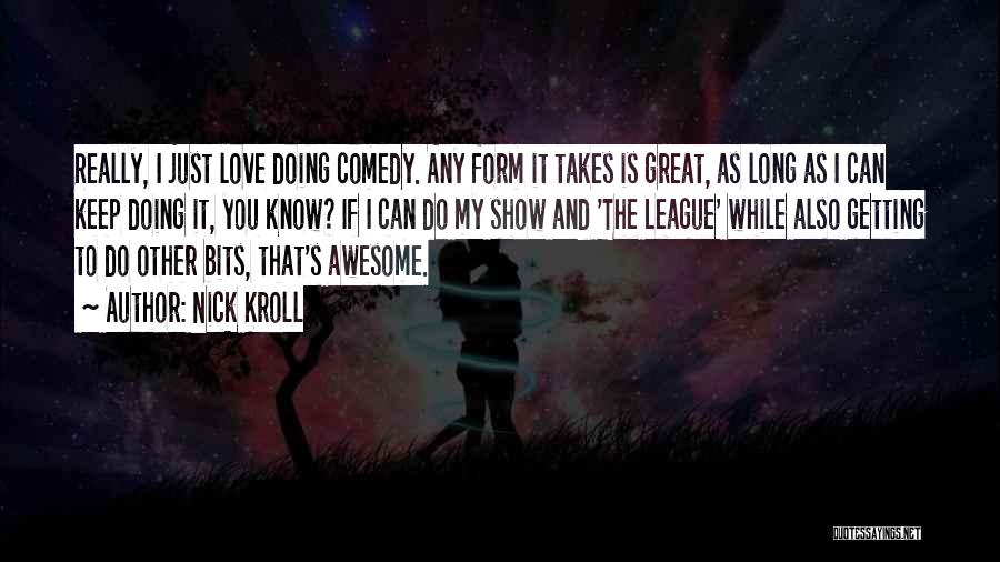 Nick Kroll Quotes: Really, I Just Love Doing Comedy. Any Form It Takes Is Great, As Long As I Can Keep Doing It,