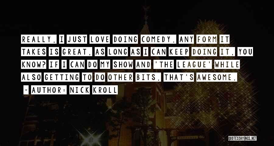 Nick Kroll Quotes: Really, I Just Love Doing Comedy. Any Form It Takes Is Great, As Long As I Can Keep Doing It,