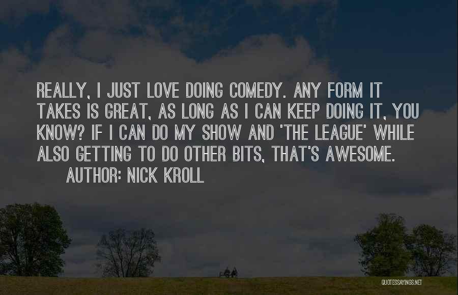 Nick Kroll Quotes: Really, I Just Love Doing Comedy. Any Form It Takes Is Great, As Long As I Can Keep Doing It,