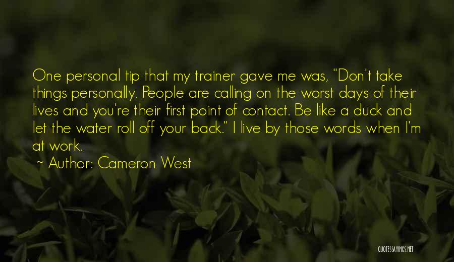 Cameron West Quotes: One Personal Tip That My Trainer Gave Me Was, Don't Take Things Personally. People Are Calling On The Worst Days