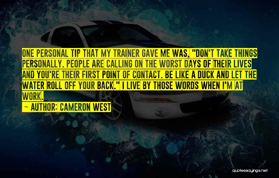 Cameron West Quotes: One Personal Tip That My Trainer Gave Me Was, Don't Take Things Personally. People Are Calling On The Worst Days