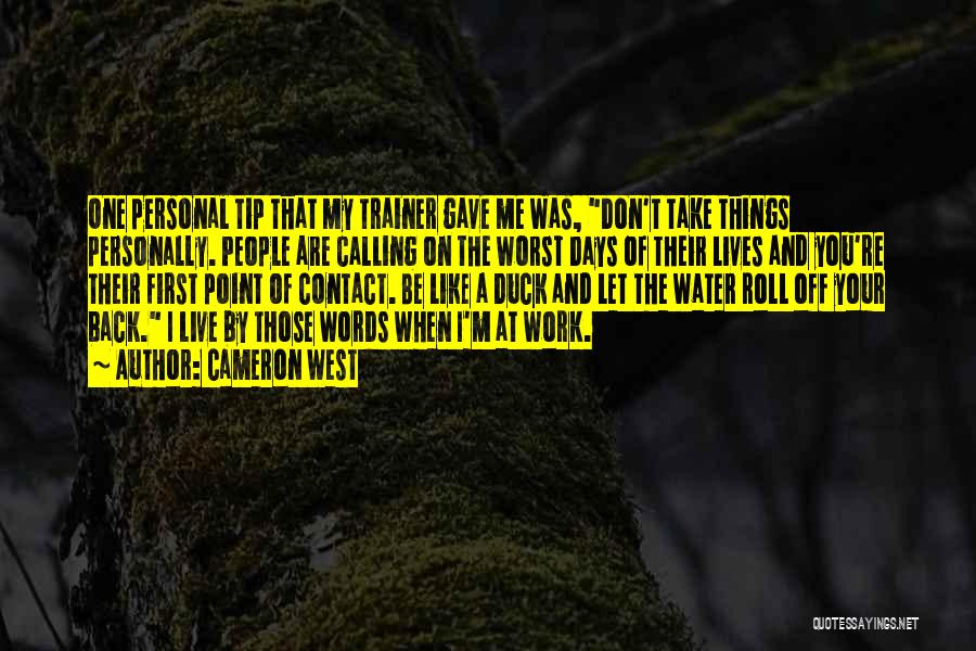 Cameron West Quotes: One Personal Tip That My Trainer Gave Me Was, Don't Take Things Personally. People Are Calling On The Worst Days