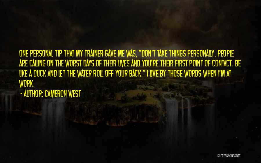 Cameron West Quotes: One Personal Tip That My Trainer Gave Me Was, Don't Take Things Personally. People Are Calling On The Worst Days