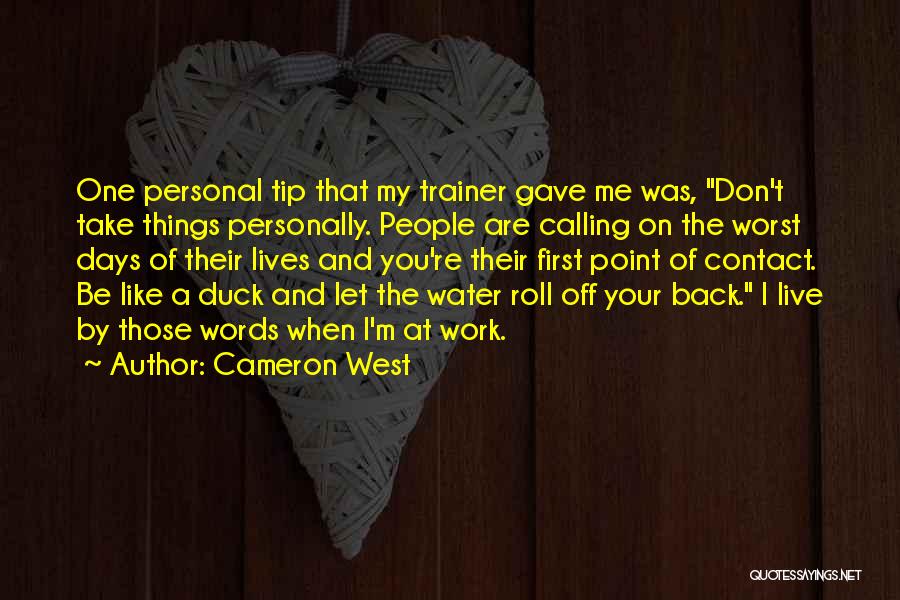 Cameron West Quotes: One Personal Tip That My Trainer Gave Me Was, Don't Take Things Personally. People Are Calling On The Worst Days