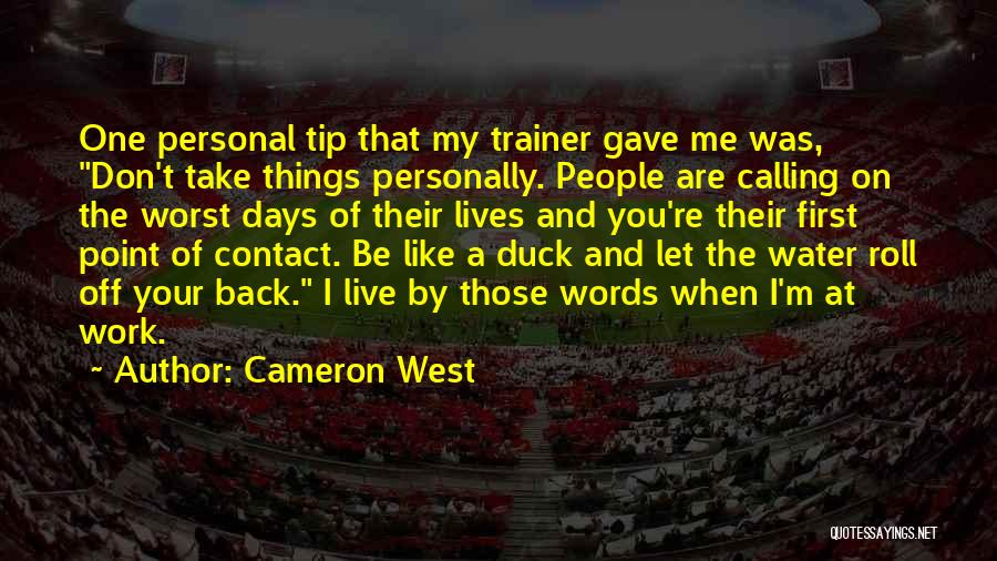 Cameron West Quotes: One Personal Tip That My Trainer Gave Me Was, Don't Take Things Personally. People Are Calling On The Worst Days